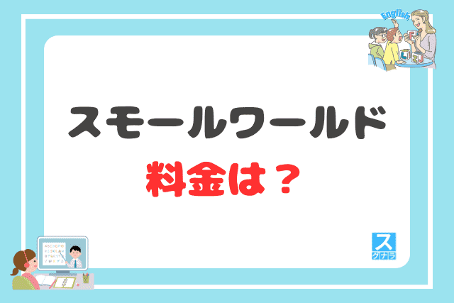 スモールワールドの料金は?