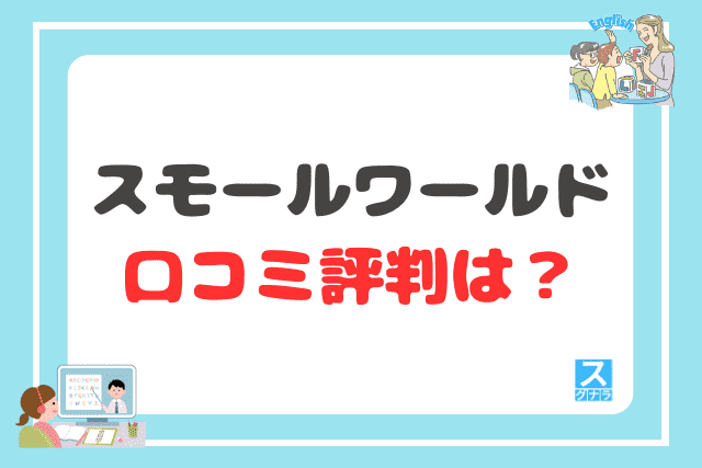 スモールワールドの口コミ評判は?