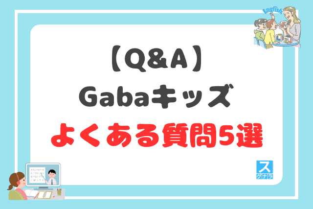 【Q&A】Gabaキッズに関するよくある質問5選