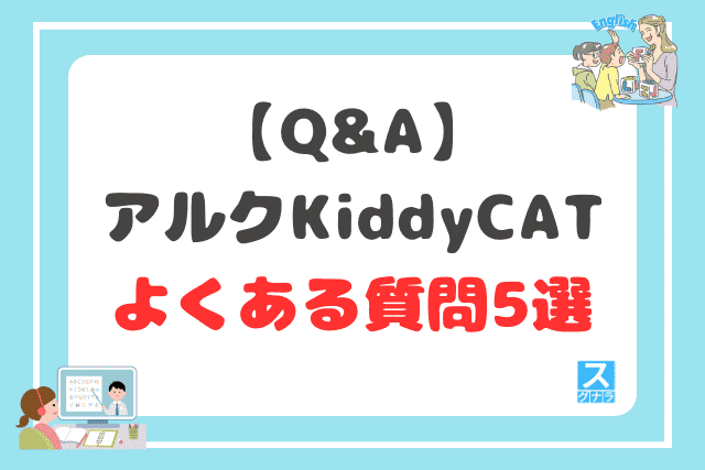 【Q&A】アルク KiddyCAT英語教室に関するよくある質問5選