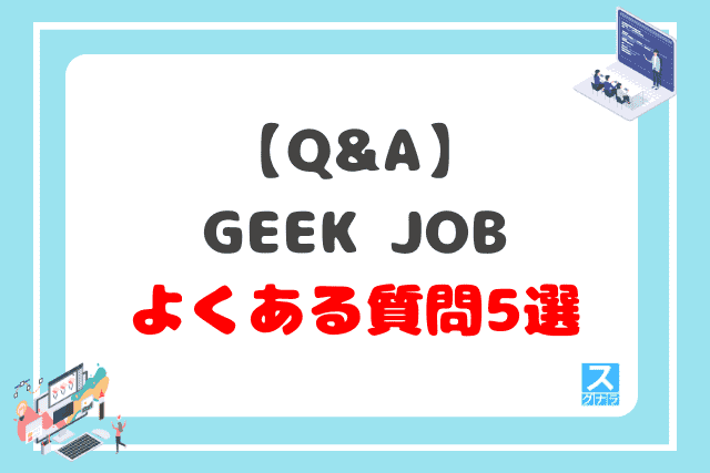 【Q&A】GEEK JOB（ギークジョブ）に関するよくある質問5選
