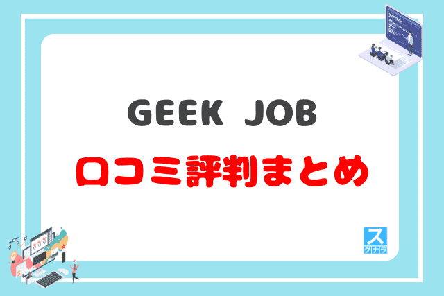 GEEK JOB（ギークジョブ）の口コミ評判 まとめ