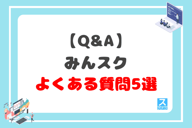 【Q&A】みんスクに関するよくある質問5選