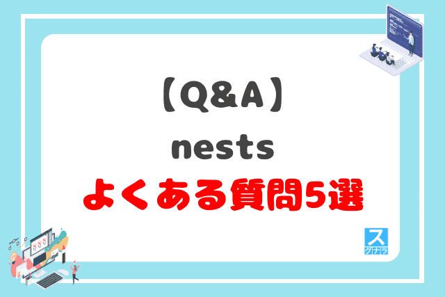 【Q&A】nests(ネスト)に関するよくある質問5選