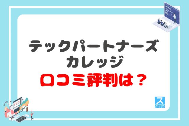 テックパートナーズカレッジの口コミ評判は？