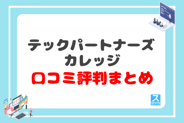 テックパートナーズカレッジの口コミ評判 まとめ