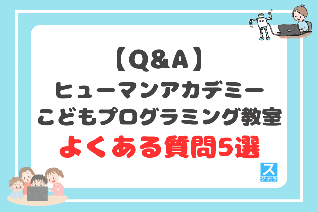 【Q&A】ヒューマンアカデミーこどもプログラミング教室に関するよくある質問5選