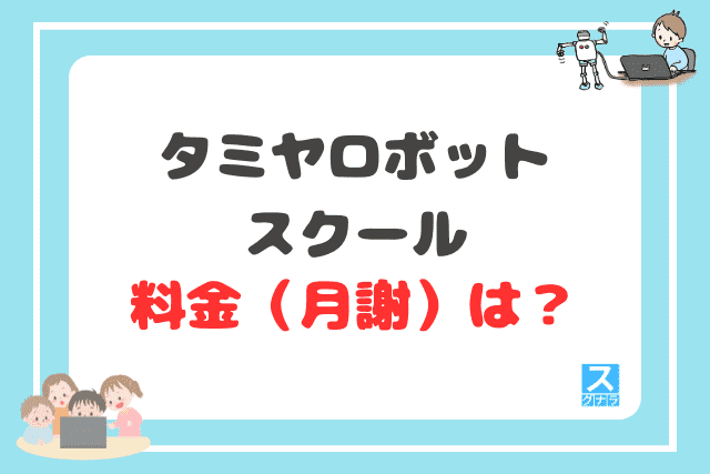 タミヤロボットスクールの料金（月謝）は？