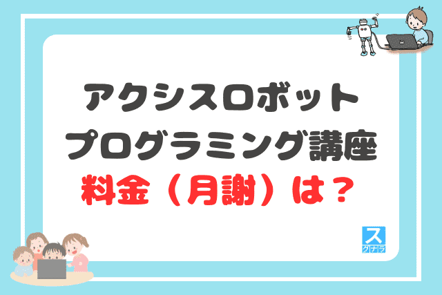 アクシス ロボットプログラミング講座の料金（月謝）は？
