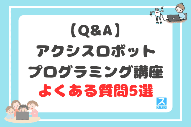 【Q&A】アクシス ロボットプログラミング講座に関するよくある質問5選