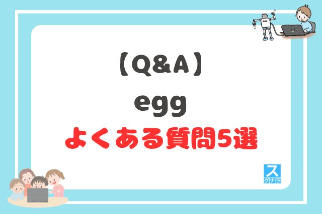 【Q&A】eggに関するよくある質問5選