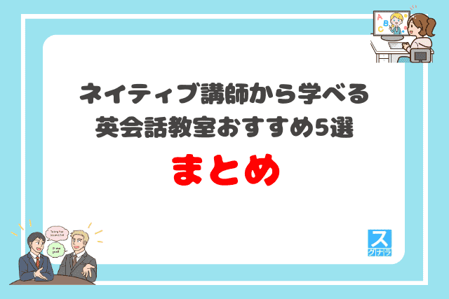 ネイティブから学べる英会話スクールおすすめ5選 まとめ