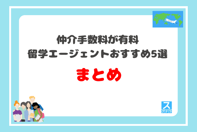 仲介手数料が有料の留学エージェントおすすめ5選まとめ