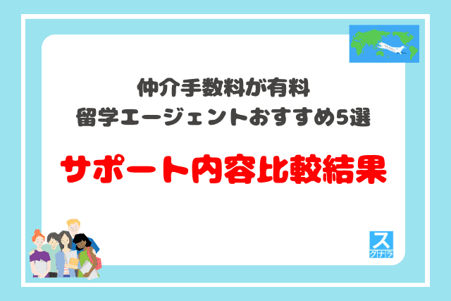 仲介手数料が有料の留学エージェントおすすめ5選　サポート内容の比較結果