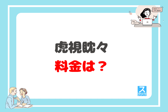 虎視眈々の料金は?