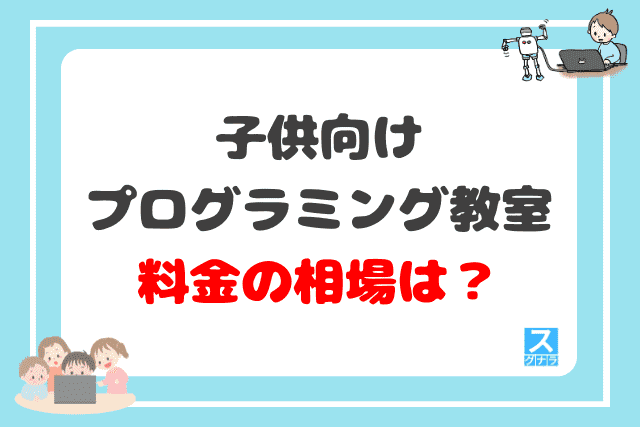 子供向けプログラミング教室の月謝相場・平均は?