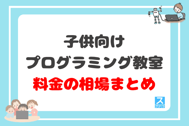 子供向けプログラミング教室の料金相場・月謝の平均 まとめ