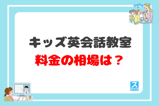キッズ英会話教室の料金相場・月額の平均は？